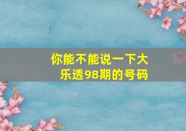 你能不能说一下大乐透98期的号码