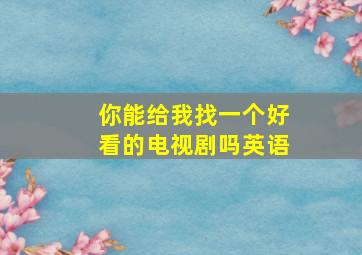 你能给我找一个好看的电视剧吗英语