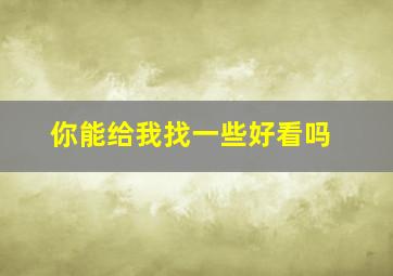 你能给我找一些好看吗