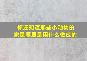 你还知道那些小动物的家是哪里是用什么做成的