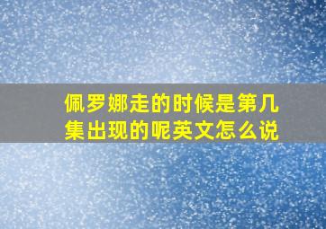 佩罗娜走的时候是第几集出现的呢英文怎么说