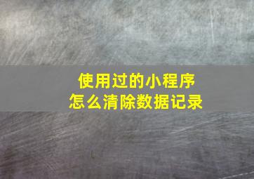 使用过的小程序怎么清除数据记录