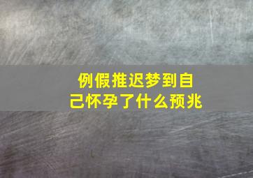 例假推迟梦到自己怀孕了什么预兆