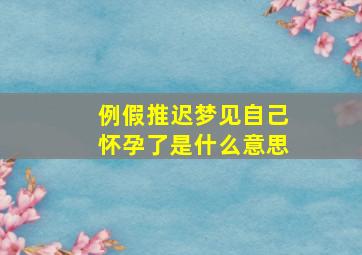 例假推迟梦见自己怀孕了是什么意思