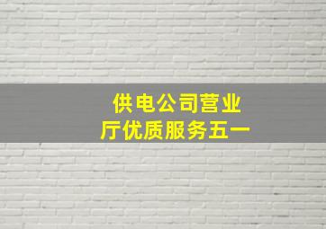 供电公司营业厅优质服务五一