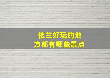 依兰好玩的地方都有哪些景点