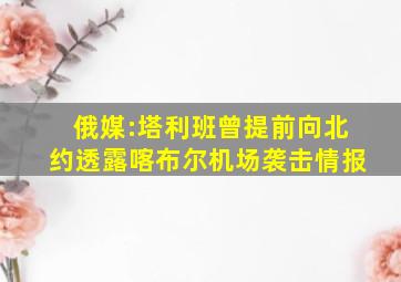 俄媒:塔利班曾提前向北约透露喀布尔机场袭击情报