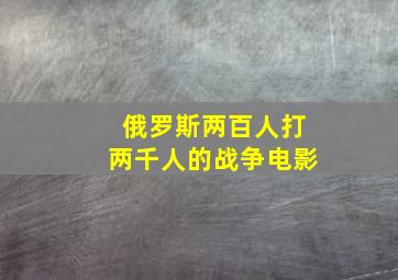 俄罗斯两百人打两千人的战争电影