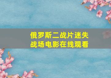 俄罗斯二战片迷失战场电影在线观看