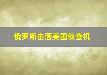 俄罗斯击落美国侦查机