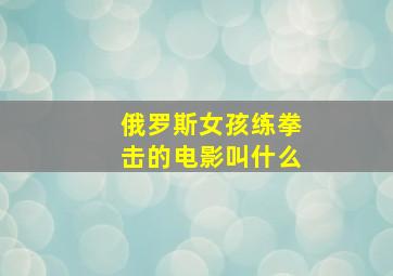 俄罗斯女孩练拳击的电影叫什么