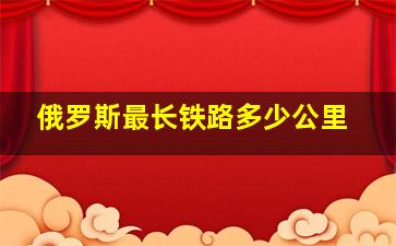 俄罗斯最长铁路多少公里