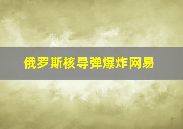 俄罗斯核导弹爆炸网易