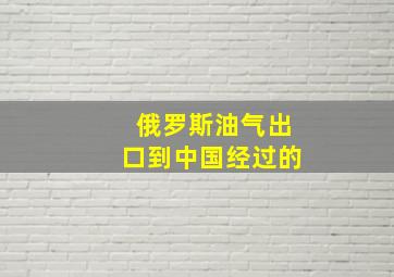 俄罗斯油气出口到中国经过的