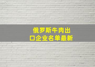 俄罗斯牛肉出口企业名单最新