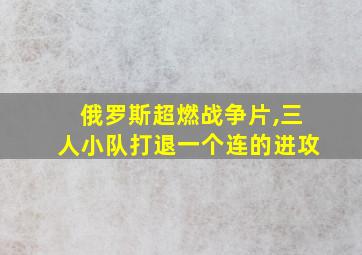 俄罗斯超燃战争片,三人小队打退一个连的进攻