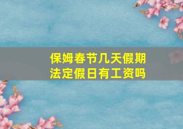 保姆春节几天假期法定假日有工资吗