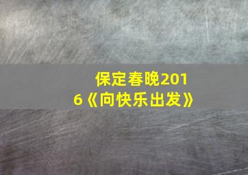 保定春晚2016《向快乐出发》