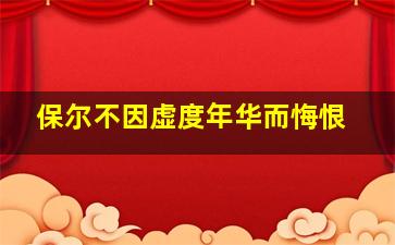 保尔不因虚度年华而悔恨