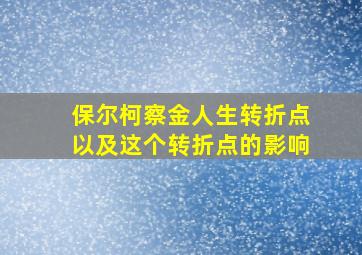 保尔柯察金人生转折点以及这个转折点的影响