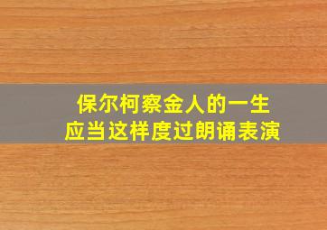 保尔柯察金人的一生应当这样度过朗诵表演