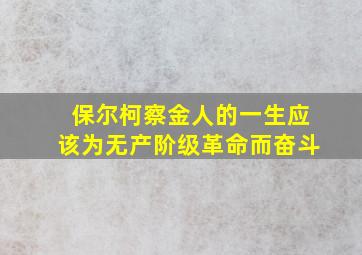 保尔柯察金人的一生应该为无产阶级革命而奋斗