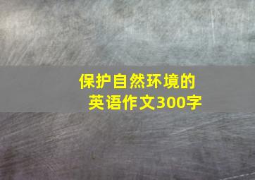 保护自然环境的英语作文300字