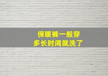 保暖裤一般穿多长时间就洗了