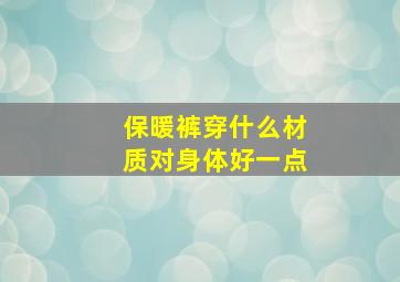 保暖裤穿什么材质对身体好一点