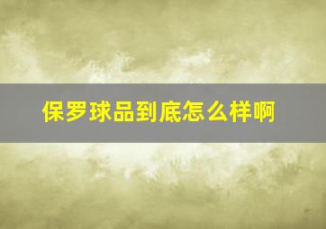 保罗球品到底怎么样啊