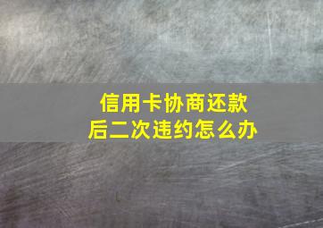 信用卡协商还款后二次违约怎么办