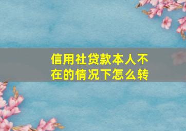 信用社贷款本人不在的情况下怎么转