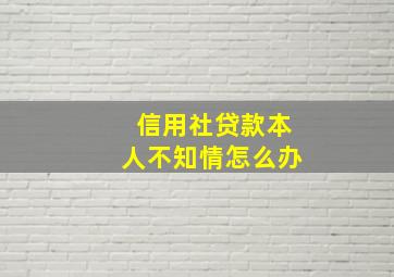 信用社贷款本人不知情怎么办