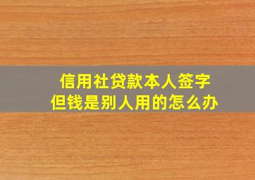 信用社贷款本人签字但钱是别人用的怎么办