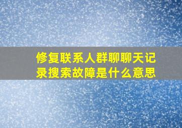 修复联系人群聊聊天记录搜索故障是什么意思