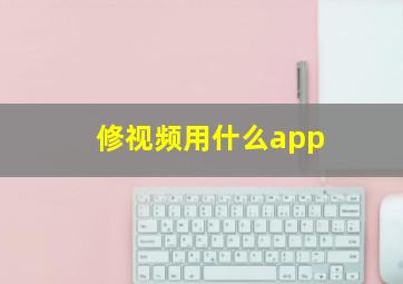 修视频用什么app