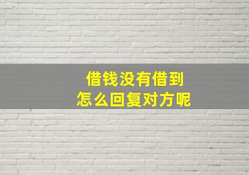 借钱没有借到怎么回复对方呢