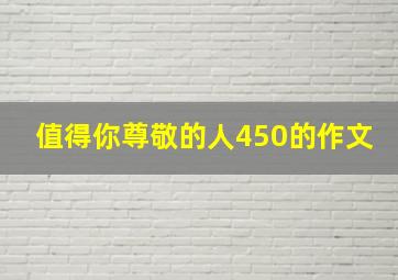 值得你尊敬的人450的作文