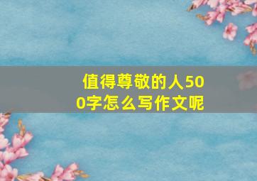 值得尊敬的人500字怎么写作文呢