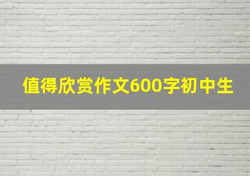 值得欣赏作文600字初中生