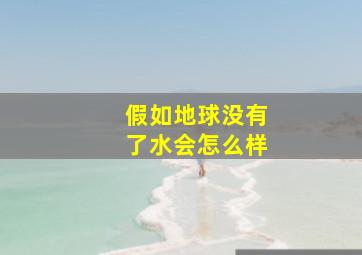 假如地球没有了水会怎么样