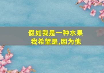 假如我是一种水果我希望是,因为他