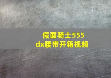 假面骑士555dx腰带开箱视频