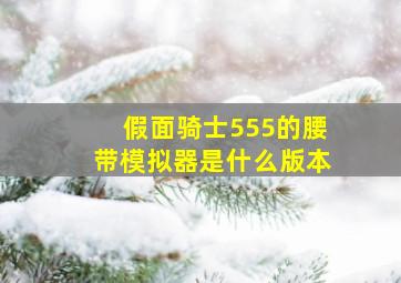 假面骑士555的腰带模拟器是什么版本