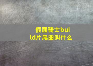 假面骑士build片尾曲叫什么