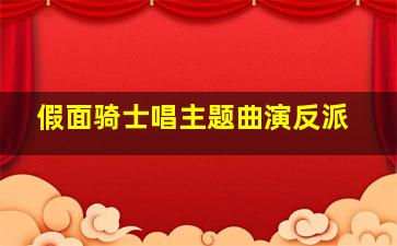 假面骑士唱主题曲演反派