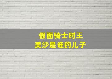 假面骑士时王美沙是谁的儿子