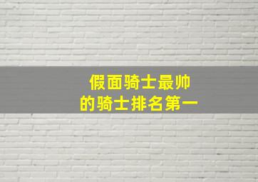 假面骑士最帅的骑士排名第一