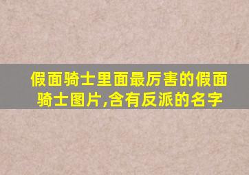 假面骑士里面最厉害的假面骑士图片,含有反派的名字