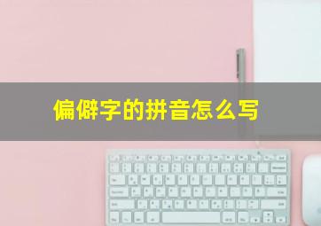 偏僻字的拼音怎么写